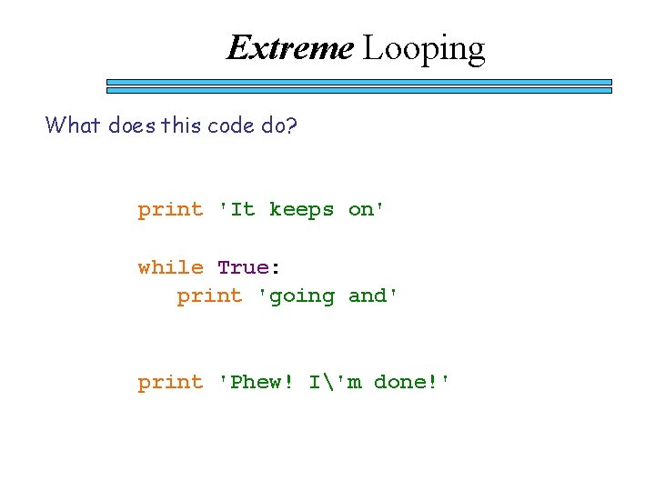 Extreme Looping What does this code do? print 'It keeps on' while True: print