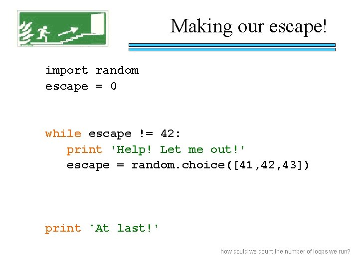 Making our escape! import random escape = 0 while escape != 42: print 'Help!