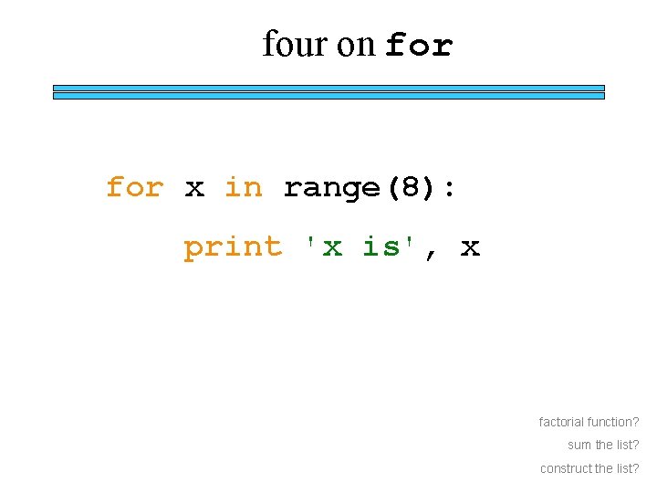 four on for x in range(8): print 'x is', x factorial function? sum the