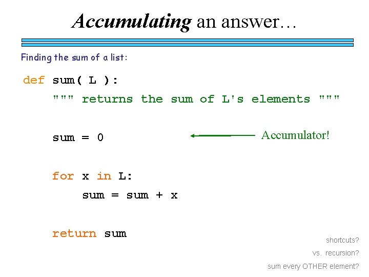 Accumulating an answer… Finding the sum of a list: def sum( L ): """