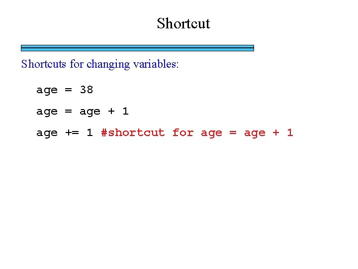 Shortcuts for changing variables: age = 38 age = age + 1 age +=