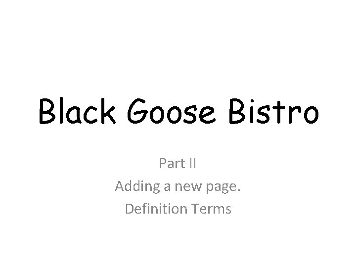 Black Goose Bistro Part II Adding a new page. Definition Terms 