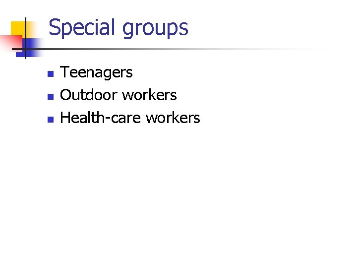 Special groups n n n Teenagers Outdoor workers Health-care workers 