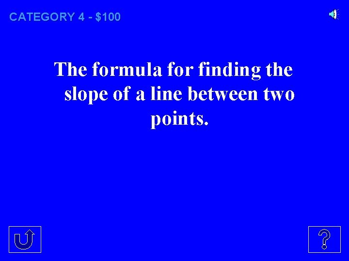 CATEGORY 4 - $100 The formula for finding the slope of a line between