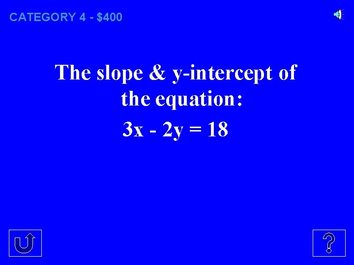 CATEGORY 4 - $400 The slope & y-intercept of the equation: 3 x -