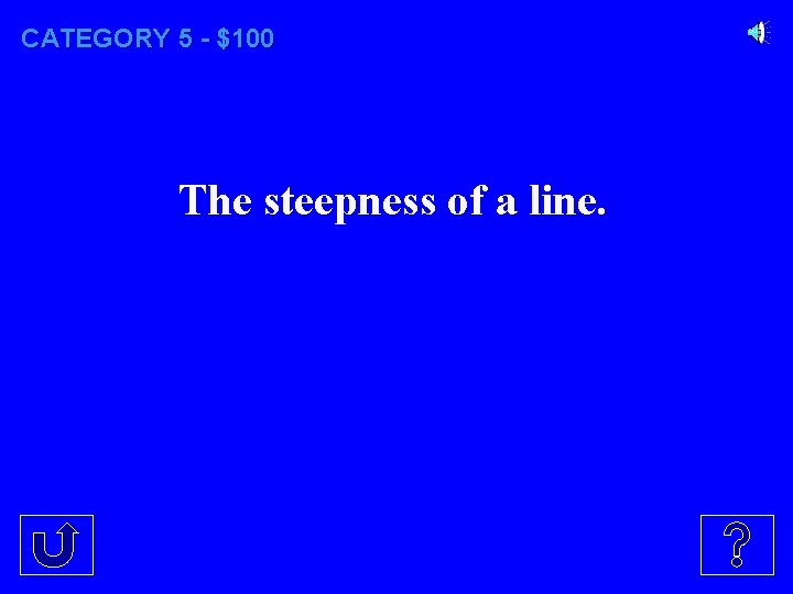 CATEGORY 5 - $100 The steepness of a line. 