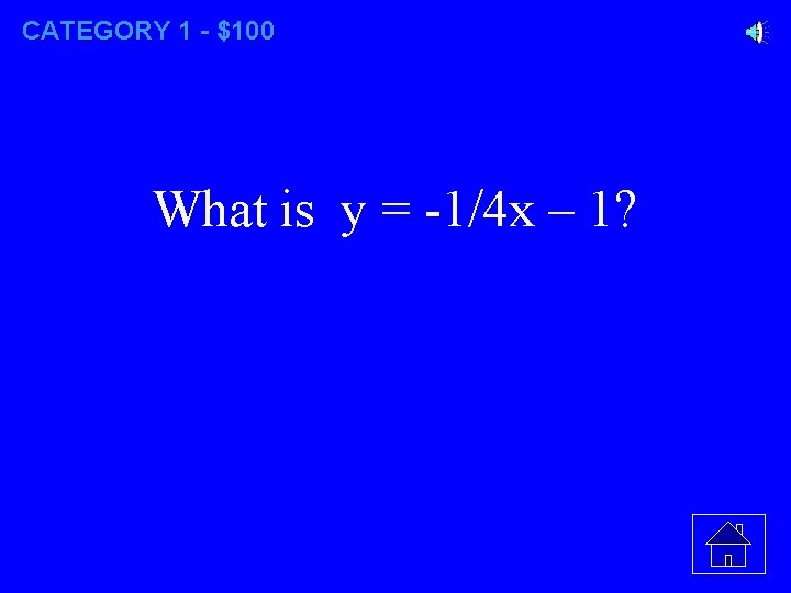 CATEGORY 1 - $100 What is y = -1/4 x – 1? 