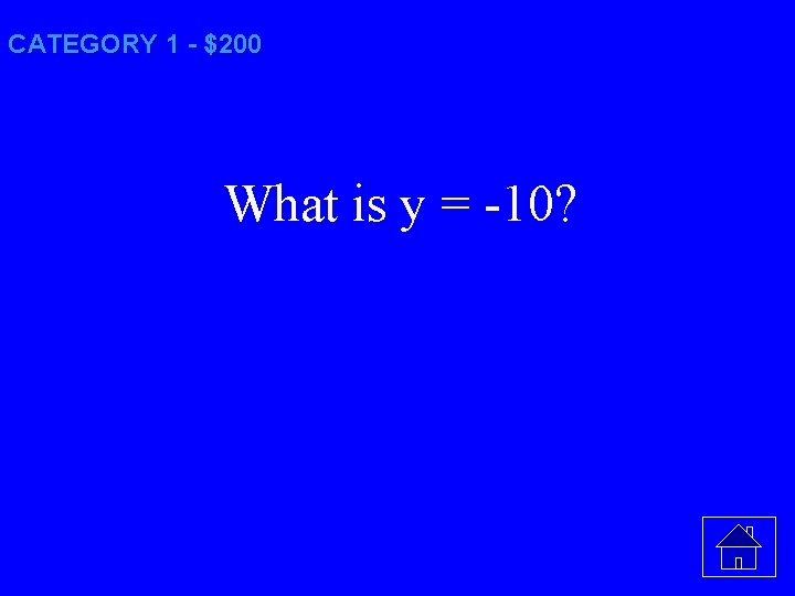 CATEGORY 1 - $200 What is y = -10? 