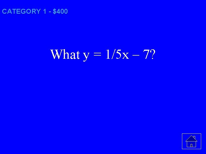 CATEGORY 1 - $400 What y = 1/5 x – 7? 