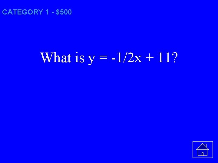 CATEGORY 1 - $500 What is y = -1/2 x + 11? 