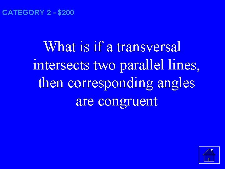 CATEGORY 2 - $200 What is if a transversal intersects two parallel lines, then