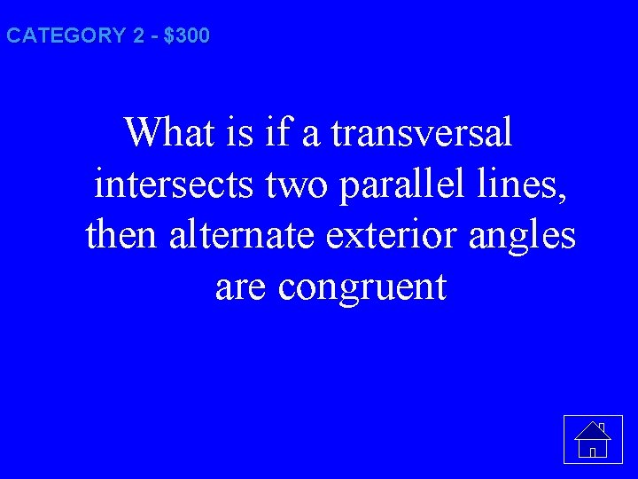 CATEGORY 2 - $300 What is if a transversal intersects two parallel lines, then