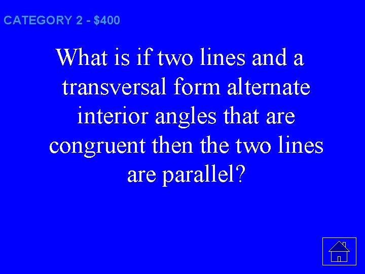 CATEGORY 2 - $400 What is if two lines and a transversal form alternate