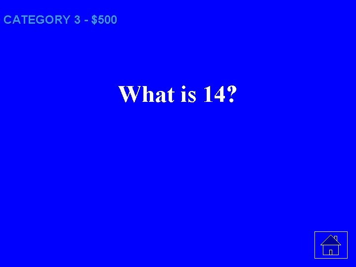 CATEGORY 3 - $500 What is 14? 