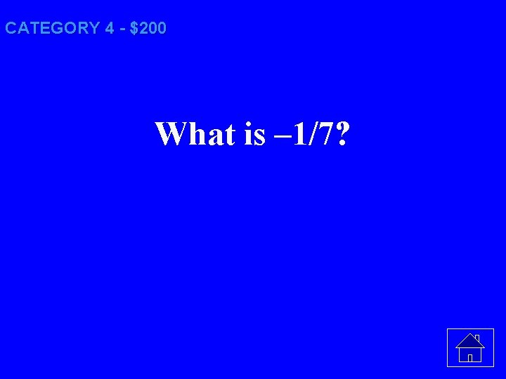 CATEGORY 4 - $200 What is – 1/7? 