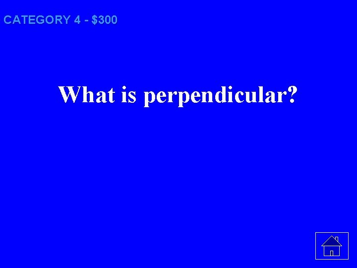 CATEGORY 4 - $300 What is perpendicular? 