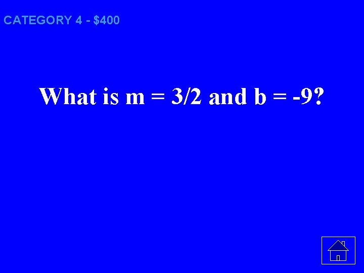 CATEGORY 4 - $400 What is m = 3/2 and b = -9? 