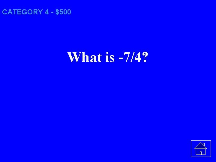 CATEGORY 4 - $500 What is -7/4? 