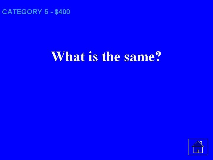 CATEGORY 5 - $400 What is the same? 