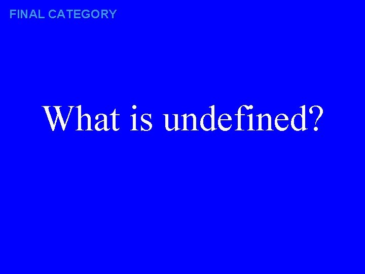 FINAL CATEGORY What is undefined? 