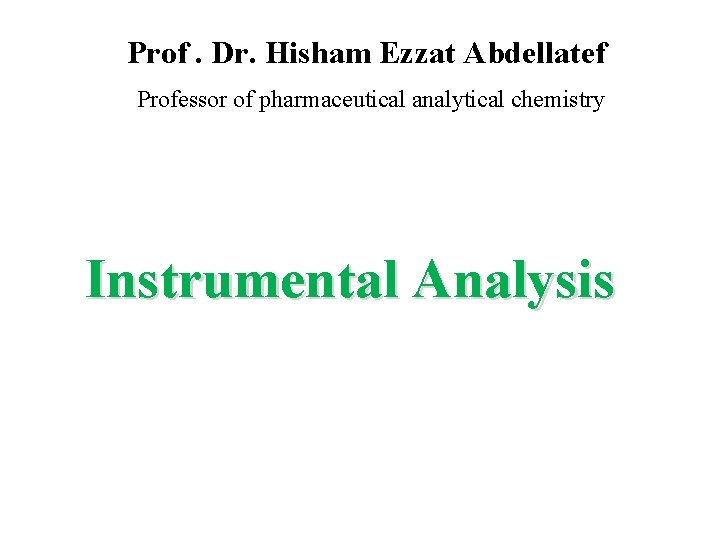 Prof. Dr. Hisham Ezzat Abdellatef Professor of pharmaceutical analytical chemistry Instrumental Analysis 