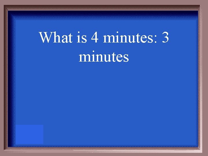 What is 4 minutes: 3 minutes 
