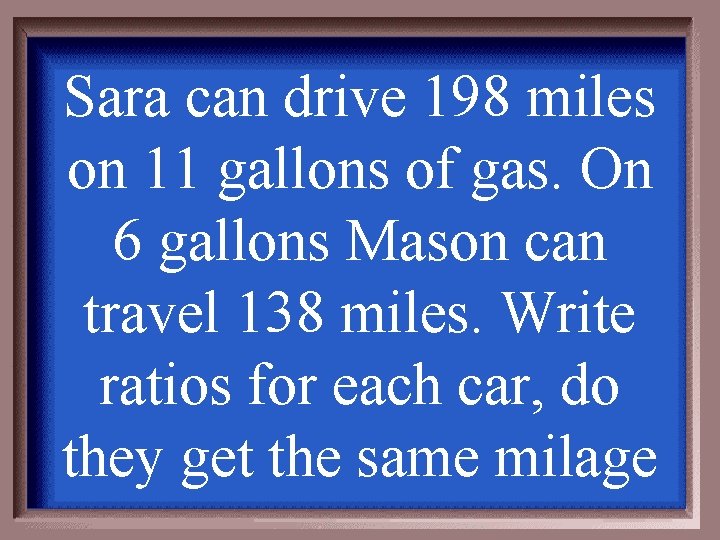 Sara can drive 198 miles on 11 gallons of gas. On 6 gallons Mason