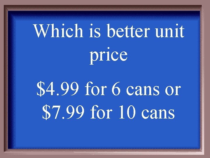 Which is better unit price $4. 99 for 6 cans or $7. 99 for