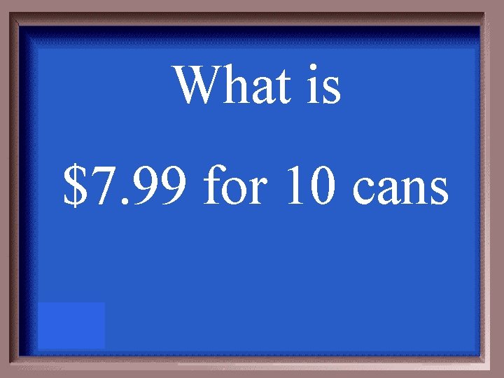 What is $7. 99 for 10 cans 