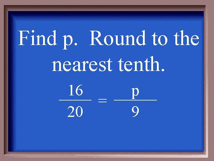 Find p. Round to the nearest tenth. 16 = 20 p 9 