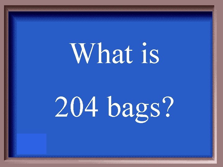 What is 204 bags? 