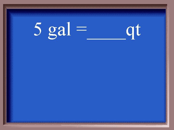 5 gal =____qt 