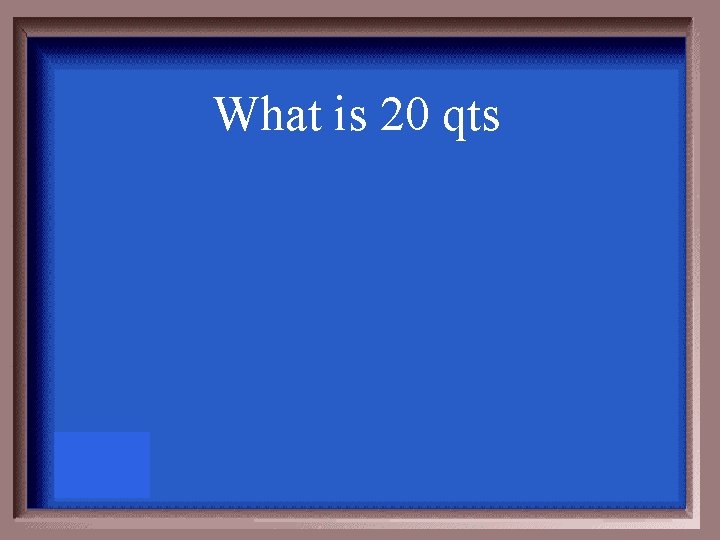 What is 20 qts 