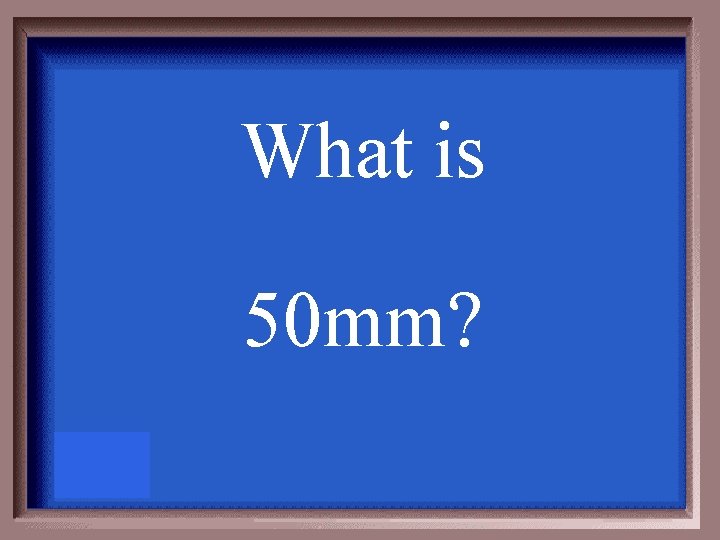 What is 50 mm? 