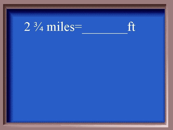 2 ¾ miles=_______ft 