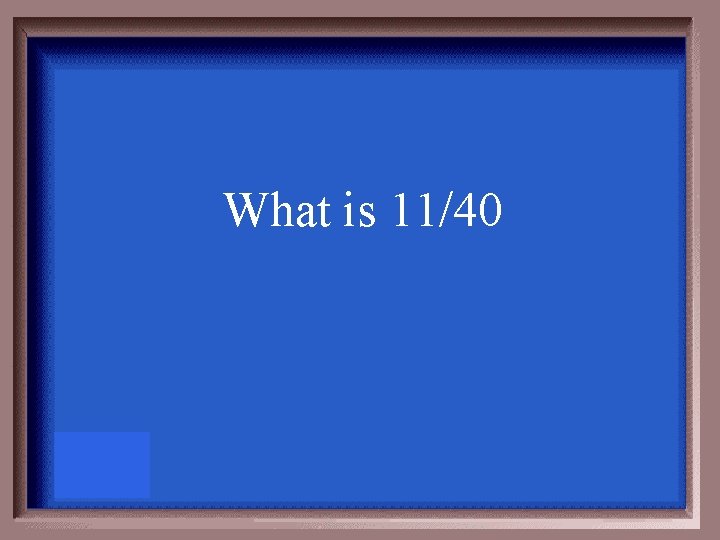 What is 11/40 