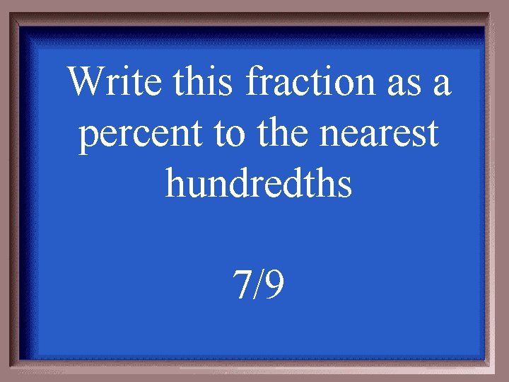 Write this fraction as a percent to the nearest hundredths 7/9 