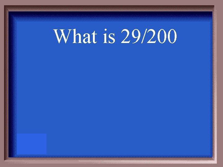 What is 29/200 