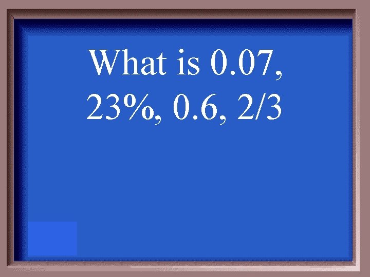 What is 0. 07, 23%, 0. 6, 2/3 