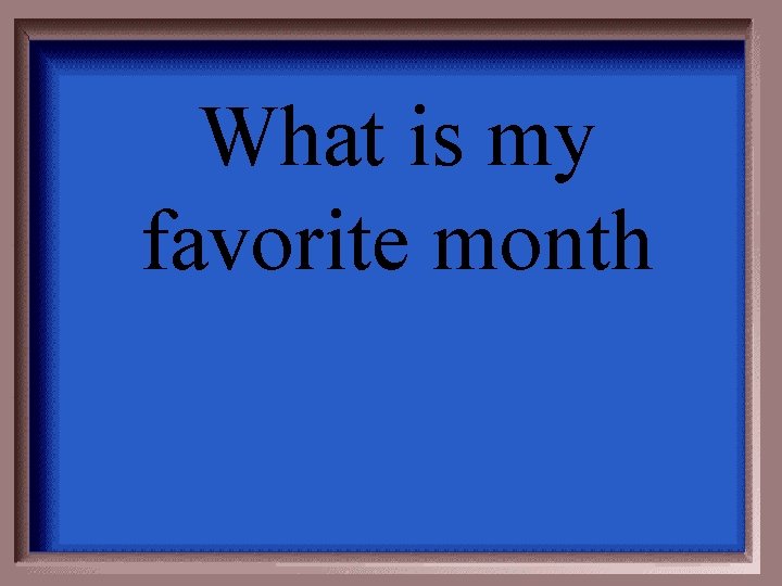 What is my favorite month 