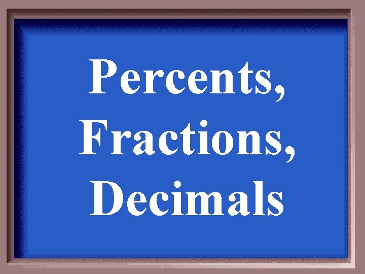 Percents, Fractions, Decimals 