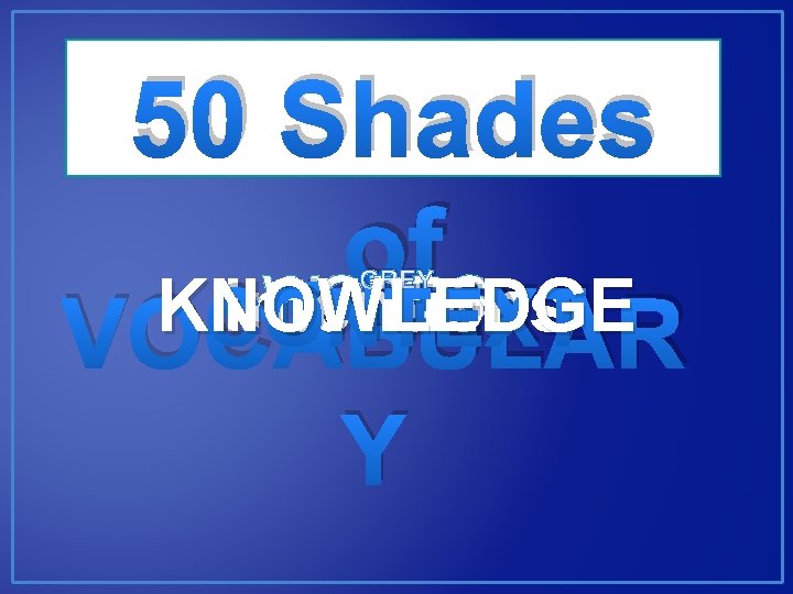 50 Shades of WORDS Meaning GREY KNOWLEDGE Intentions CONTEXT VOCABULAR Y 