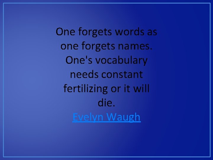 One forgets words as one forgets names. One's vocabulary needs constant fertilizing or it