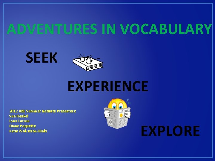 ADVENTURES IN VOCABULARY SEEK EXPERIENCE 2012 ABE Summer Institute Presenters: Sue Henkel Lynn Larson