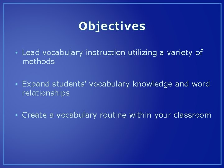 Objectives • Lead vocabulary instruction utilizing a variety of methods • Expand students’ vocabulary