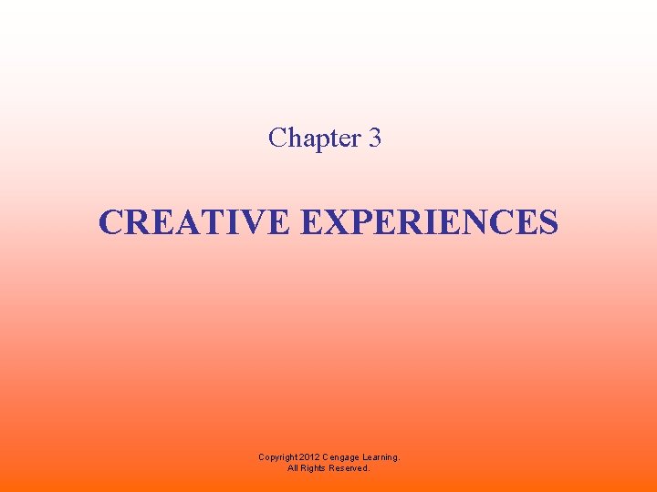 Chapter 3 CREATIVE EXPERIENCES Copyright 2012 Cengage Learning. All Rights Reserved. 