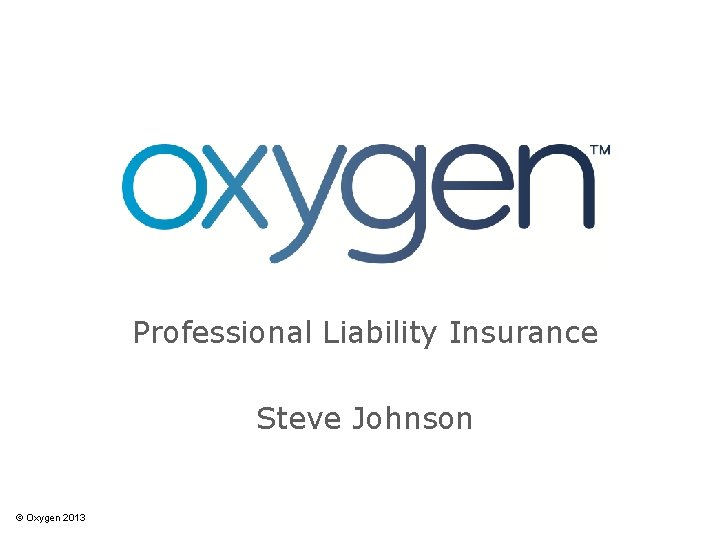 Professional Liability Insurance Steve Johnson © Oxygen 2013 