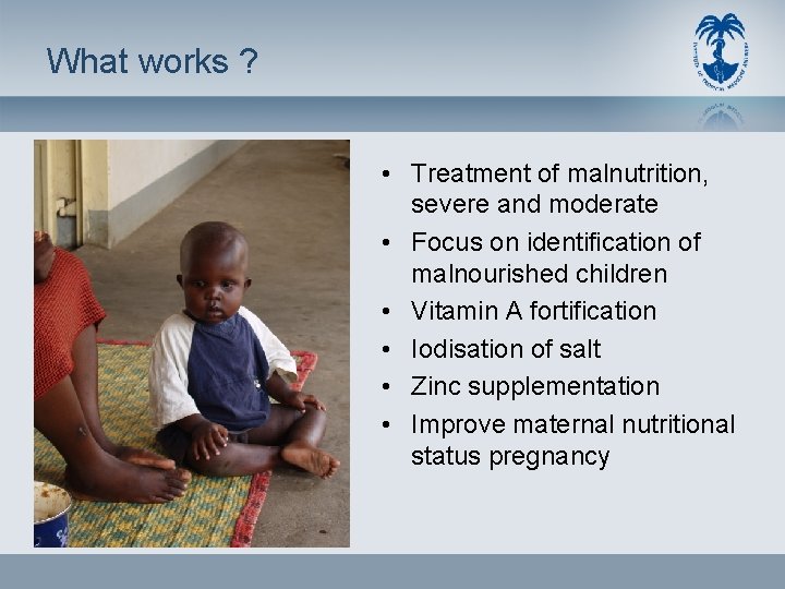 What works ? • Treatment of malnutrition, severe and moderate • Focus on identification