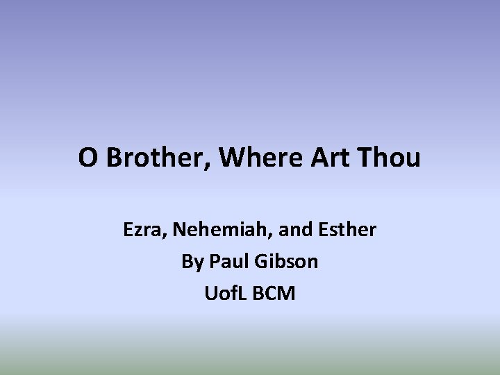 O Brother, Where Art Thou Ezra, Nehemiah, and Esther By Paul Gibson Uof. L