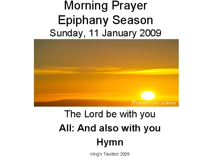 Morning Prayer Epiphany Season Sunday, 11 January 2009 The Lord be with you All: